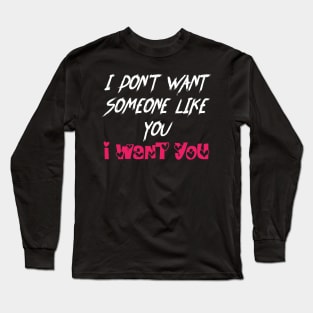 Love Quotes I DON'T WANT SOMEONE LIKE YOU,I WANT YOU Long Sleeve T-Shirt